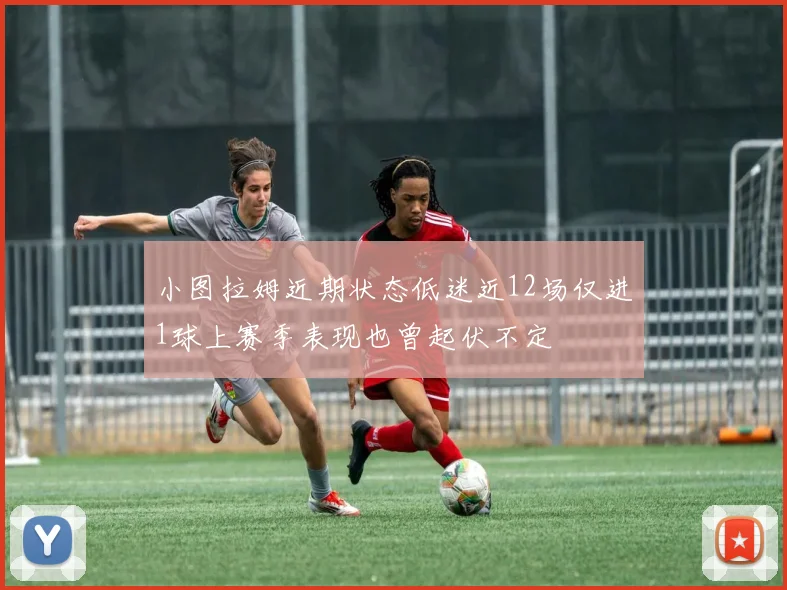 小图拉姆近期状态低迷近12场仅进1球上赛季表现也曾起伏不定
