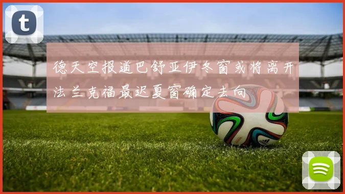 德天空报道巴舒亚伊冬窗或将离开法兰克福最迟夏窗确定去向
