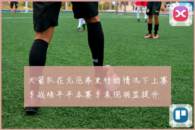 火箭队在无范弗里特的情况下上赛季战绩平平本赛季表现明显提升