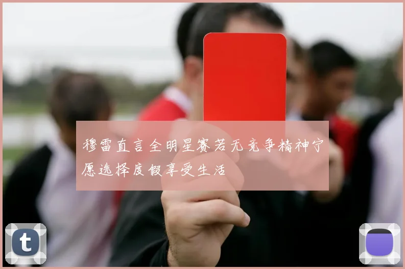 穆雷直言全明星赛若无竞争精神宁愿选择度假享受生活