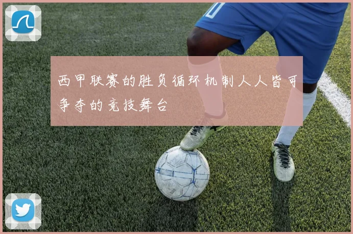 西甲联赛的胜负循环机制人人皆可争夺的竞技舞台