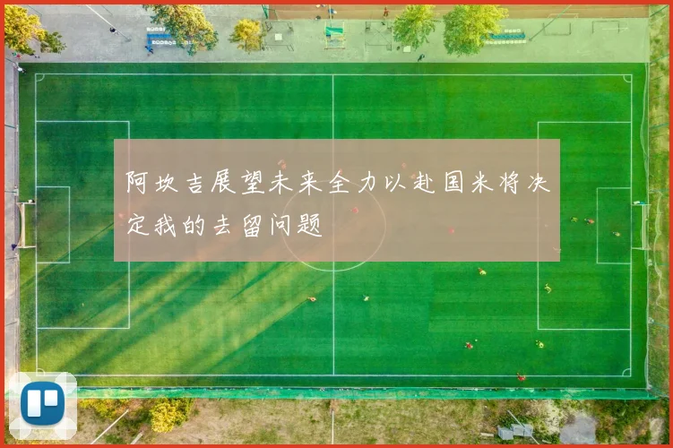 阿坎吉展望未来全力以赴国米将决定我的去留问题