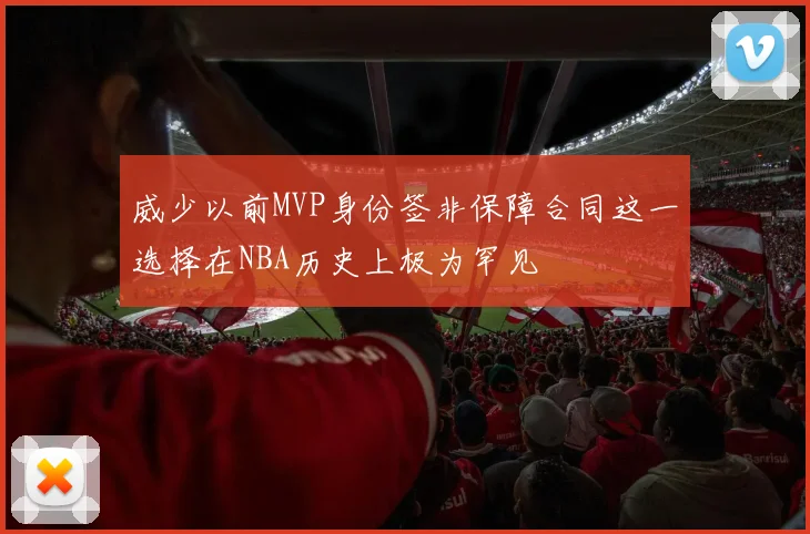 威少以前MVP身份签非保障合同这一选择在NBA历史上极为罕见