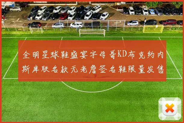 全明星球鞋盛宴字母哥KD布克约内斯库联名款无老詹签名鞋限量发售