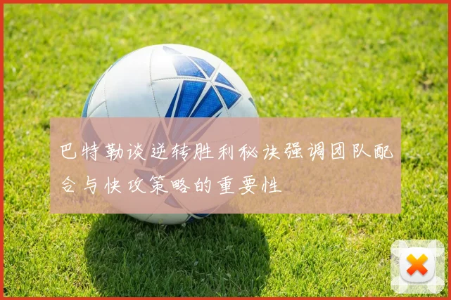 巴特勒谈逆转胜利秘诀强调团队配合与快攻策略的重要性