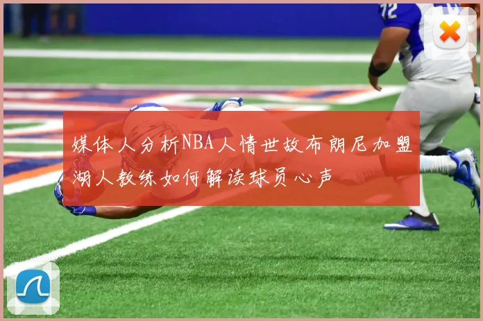 媒体人分析NBA人情世故布朗尼加盟湖人教练如何解读球员心声