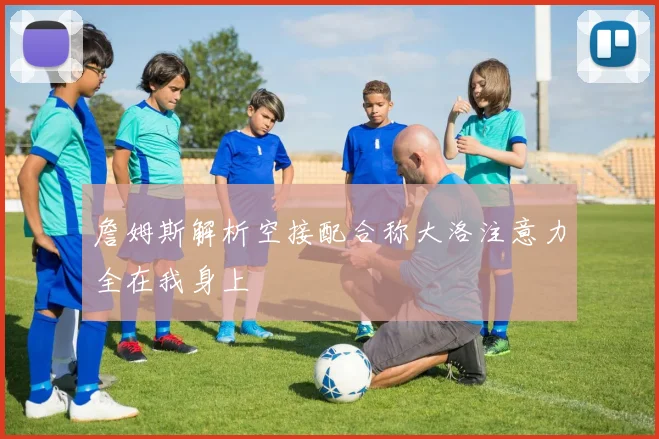 詹姆斯解析空接配合称大洛注意力全在我身上