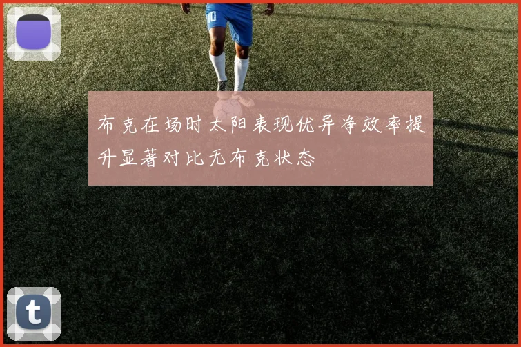 布克在场时太阳表现优异净效率提升显著对比无布克状态