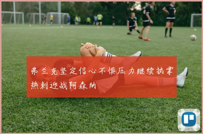 弗兰克坚定信心不惧压力继续执掌热刺迎战阿森纳