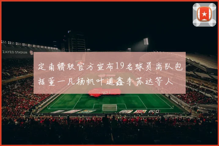 定南赣联官方宣布19名球员离队包括董一凡杨帆叶道鑫李苏达等人