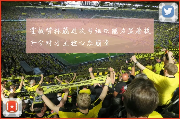 霍楠赞林葳进攻与组织能力显著提升令对方主控心态崩溃