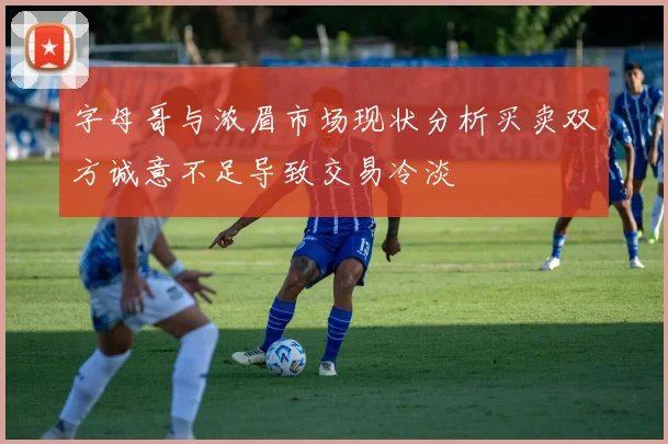 字母哥与浓眉市场现状分析买卖双方诚意不足导致交易冷淡