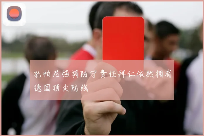 孔帕尼强调防守责任拜仁依然拥有德国顶尖防线