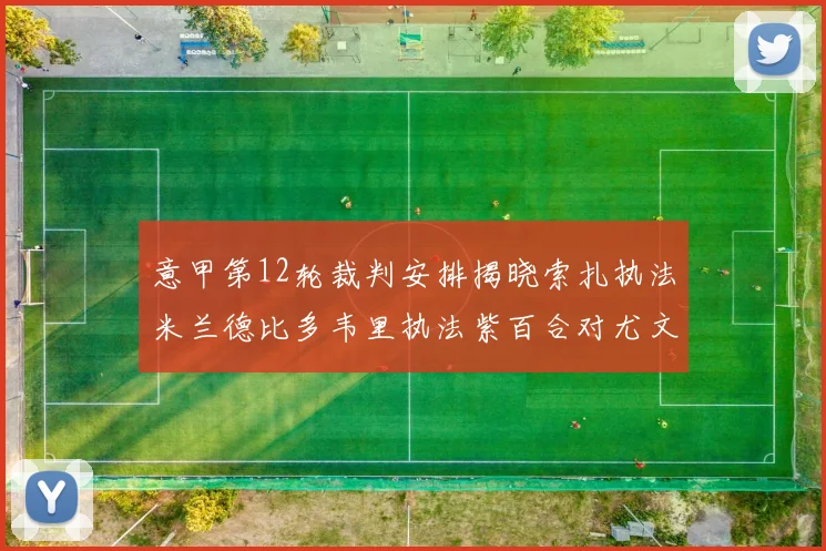 意甲第12轮裁判安排揭晓索扎执法米兰德比多韦里执法紫百合对尤文
