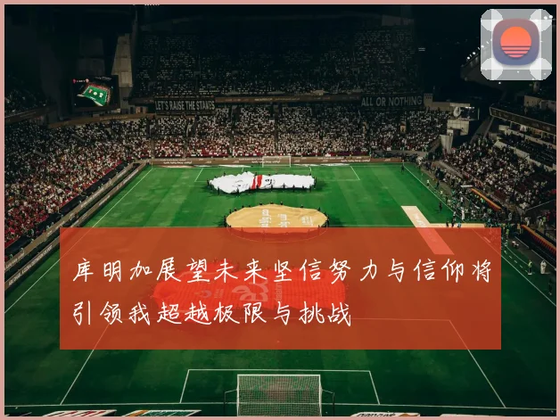 库明加展望未来坚信努力与信仰将引领我超越极限与挑战