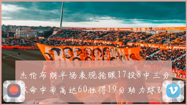 杰伦布朗半场表现抢眼17投8中三分球命中率高达60独得19分助力球队