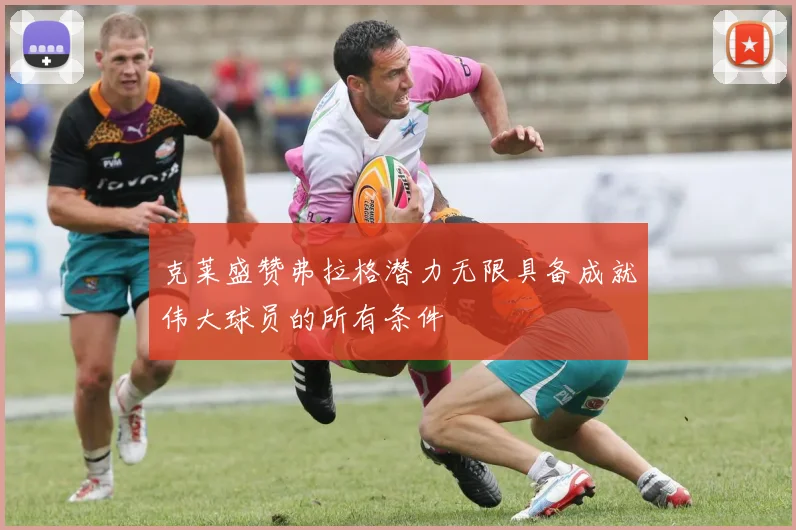 克莱盛赞弗拉格潜力无限具备成就伟大球员的所有条件